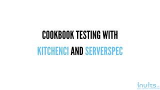 COOKBOOK TESTING WITH
KITCHENCI AND SERVERSPEC
 