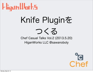 Knife Pluginを
つくる
Chef Casual Talks Vol.2 (2013.5.20)
HiganWorks LLC @sawanoboly
Monday, May 20, 13
 
