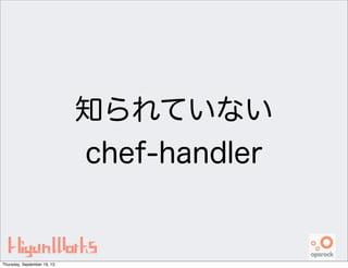 知られていない
chef-handler
Thursday, September 19, 13
 