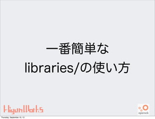 一番簡単な
libraries/の使い方
Thursday, September 19, 13
 