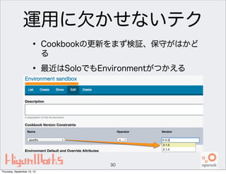 運用に欠かせないテク
• Cookbookの更新をまず検証、保守がはかど
る
• 最近はSoloでもEnvironmentがつかえる
30
Thursday, September 19, 13
 