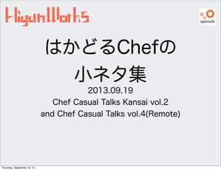 はかどるChefの
小ネタ集
2013.09.19
Chef Casual Talks Kansai vol.2
and Chef Casual Talks vol.4(Remote)
Thursday, September 19, 13
 