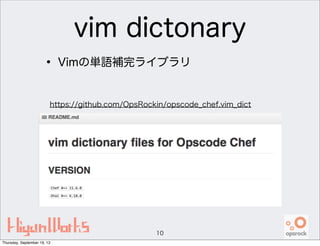vim dictonary
• Vimの単語補完ライブラリ
10
https://github.com/OpsRockin/opscode_chef.vim_dict
Thursday, September 19, 13
 