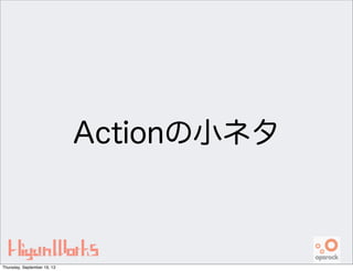 Actionの小ネタ
Thursday, September 19, 13
 