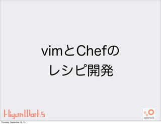 vimとChefの
レシピ開発
Thursday, September 19, 13
 