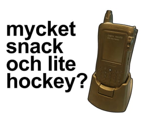 mycket
snack
och lite
hockey?
 