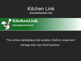 Kitchen Link
                   www.kitchenlink.com




”The online marketplace that enables Chefs to create and
           manage their own food business”
 