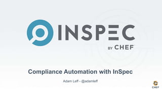 Compliance Automation with InSpec
Adam Leff - @adamleff
 