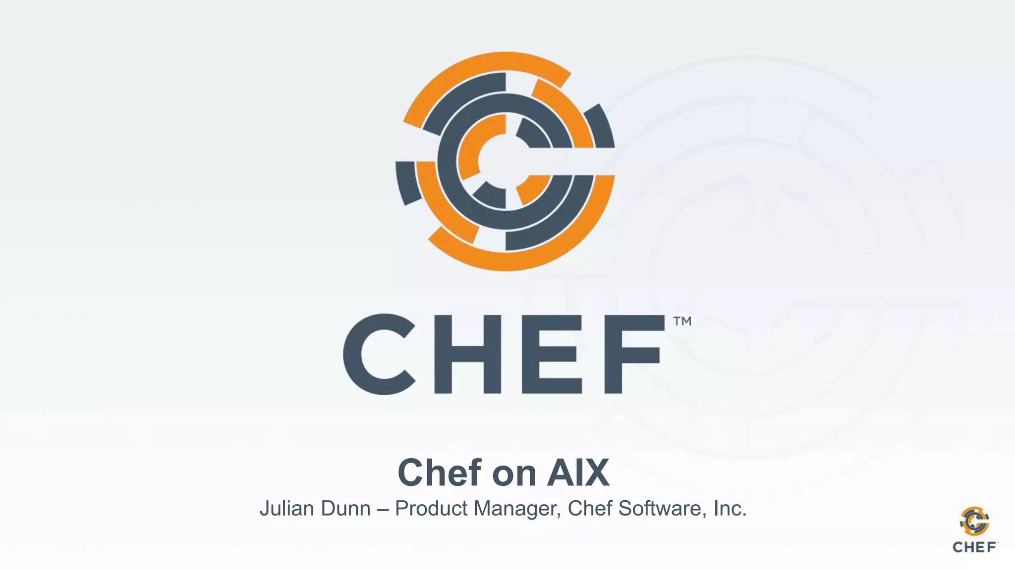 Chef on AIX
Julian Dunn – Product Manager, Chef Software, Inc.
 