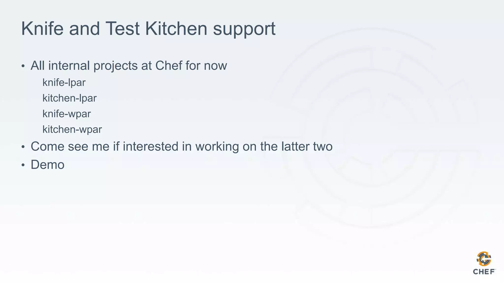 Knife and Test Kitchen support
• All internal projects at Chef for now
knife-lpar
kitchen-lpar
knife-wpar
kitchen-wpar
• Come see me if interested in working on the latter two
• Demo
 