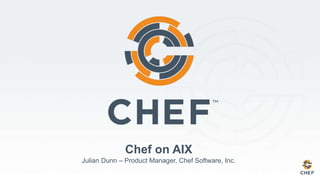 Chef on AIX
Julian Dunn – Product Manager, Chef Software, Inc.
 