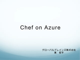 Chef on Azure

グローバルブレインズ株式会社
東　哲平

 