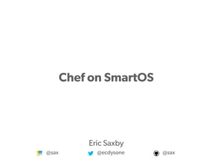 Proprietary and
Chef on SmartOS
Eric Saxby
@sax @ecdysone @sax
 