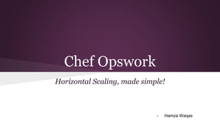 Chef Opswork
Horizontal Scaling, made simple!
- Hamza Waqas
 