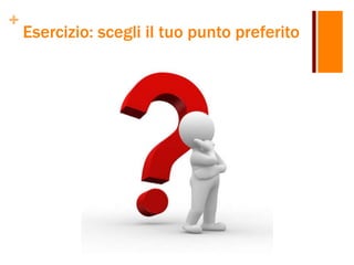 +
Esercizio: scegli il tuo punto preferito
 
