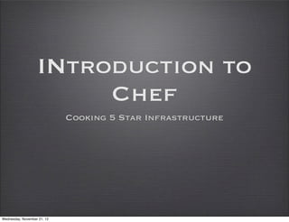 INtroduction to
                        Chef
                             Cooking 5 Star Infrastructure




Wednesday, November 21, 12
 