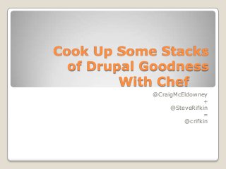Cook Up Some Stacks
  of Drupal Goodness
         With Chef
            @CraigMcEldowney
                           +
                 @SteveRifkin
                           =
                     @crifkin
 