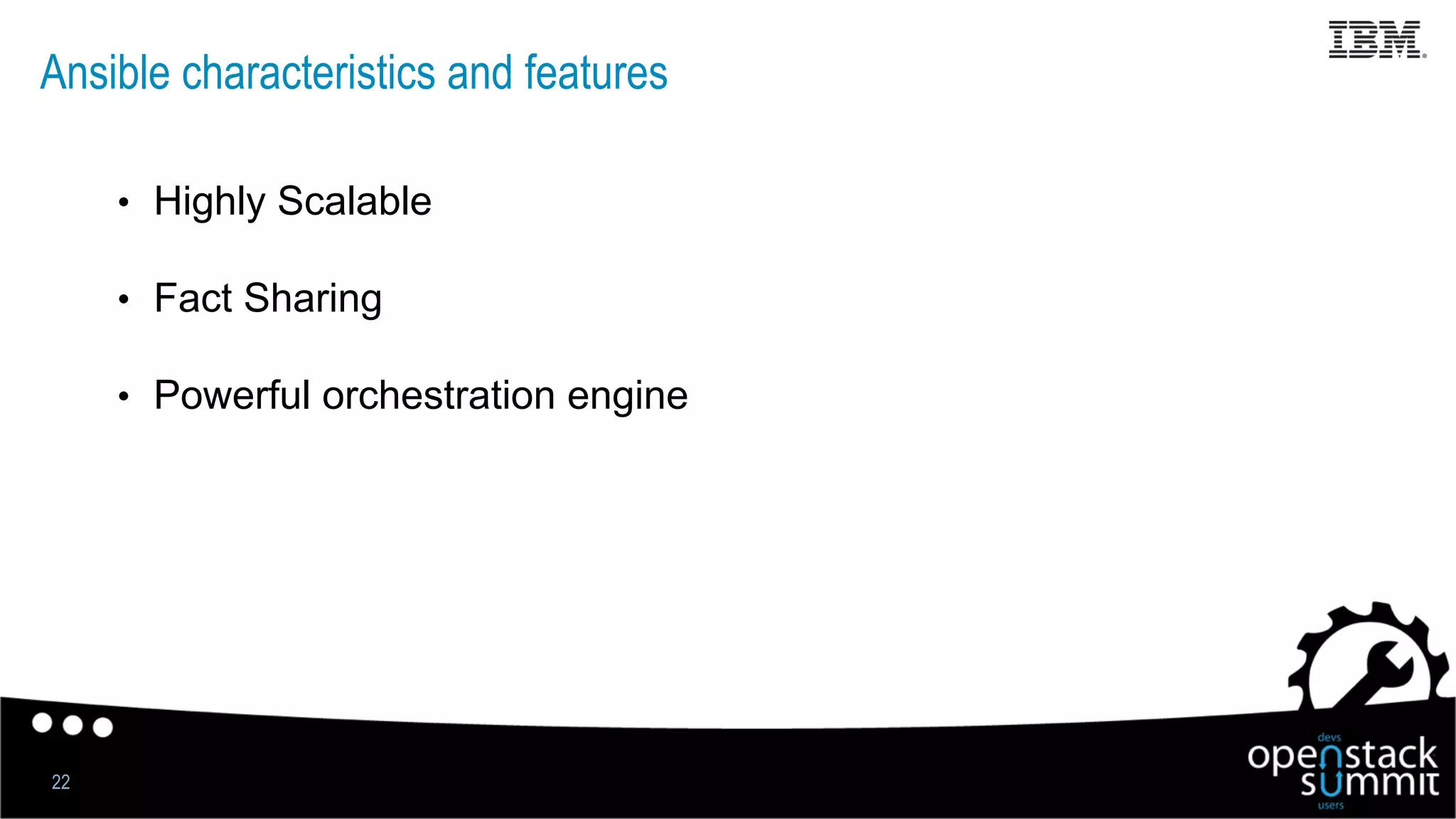 Ansible characteristics and features
•  Highly Scalable
•  Fact Sharing
•  Powerful orchestration engine
22
 