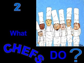 What CHEFS DO ? 2 