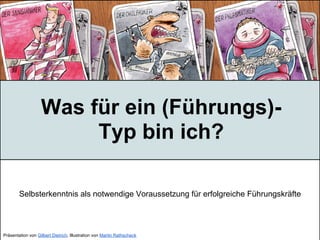 Was für ein (Führungs)-
                        Typ bin ich?

        Selbsterkenntnis als notwendige Voraussetzung für erfolgreiche Führungskräfte




Präsentation von Gilbert Dietrich, Illustration von Martin Rathscheck
 