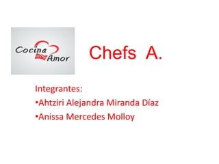 Chefs A.
Integrantes:
•Ahtziri Alejandra Miranda Díaz
•Anissa Mercedes Molloy
 