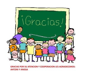 GRACIAS POR SU ATENCION Y COOPERACION LES AGRADECEMOS:
AHTZIRI Y ANISSA
 