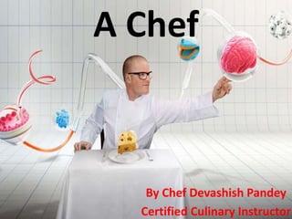 A Chef
By Chef Devashish Pandey
Certified Culinary Instructor
 