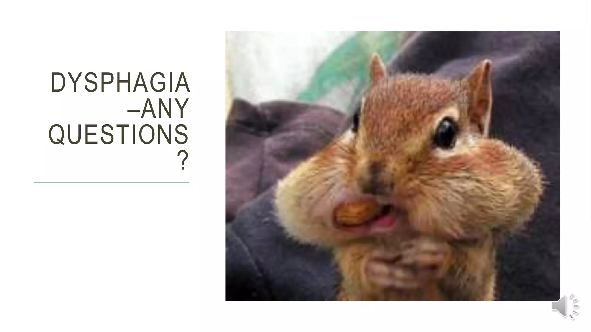 DYSPHAGIA
–ANY
QUESTIONS
?
 