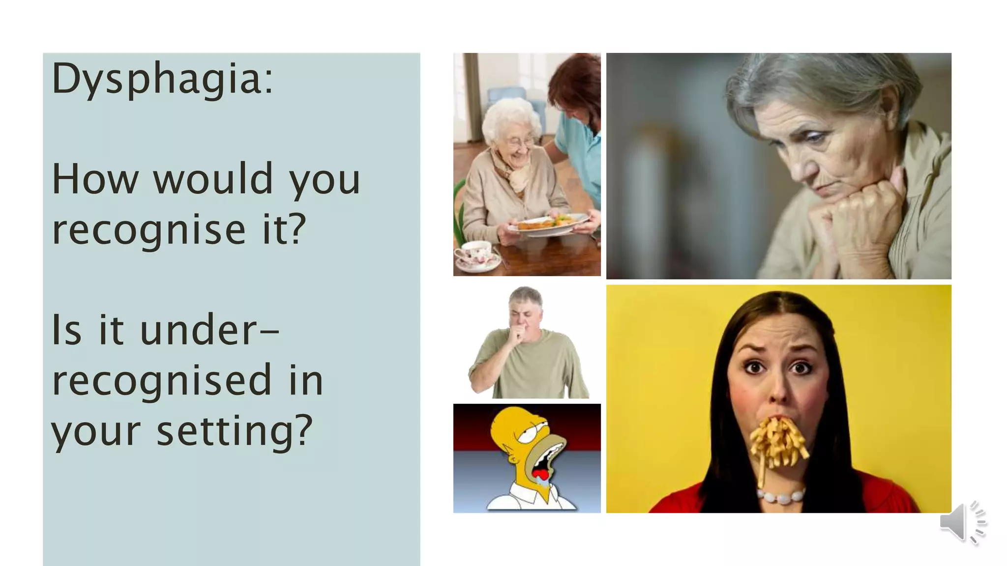 Dysphagia:
How would you
recognise it?
Is it under-
recognised in
your setting?
 