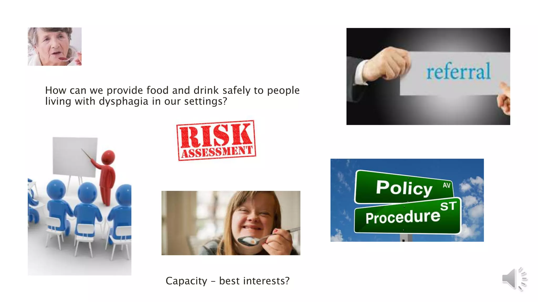 How can we provide food and drink safely to people
living with dysphagia in our settings?
Capacity – best interests?
 
