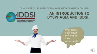 DCHC CHEF CLUB: NUTRITION & HYDRATION CHAMPION COURSE:
AN INTRODUCTION TO
DYSPHAGIA AND IDDSI.
What does
it all mean
and why is
it so
important?!
 