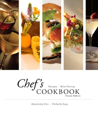 Absolutely Chic • Perfectly Easy
COOK BOOK
Chef’s
Yvonne Rober ts
Recipes • Wine Pairing
 