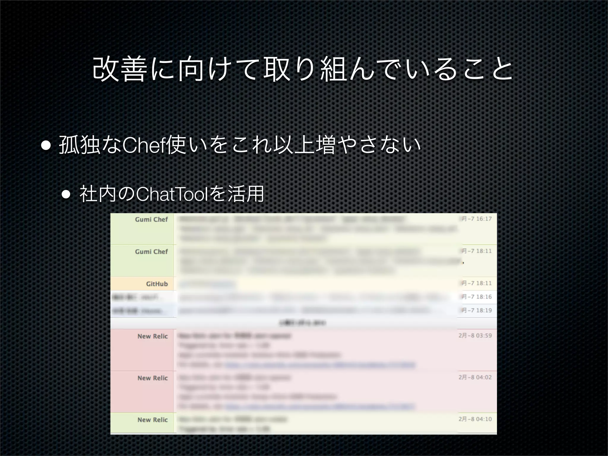 改善に向けて取り組んでいること
• 孤独なChef使いをこれ以上増やさない
•

社内のChatToolを活用

 