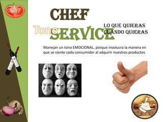 Chef                            Lo que quieras

   Service                         cuando quieras

Manejan un tono EMOCIONAL, porque involucra la manera en
que se siente cada consumidor al adquirir nuestros productos
 