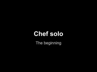 Chef solo
The beginning
 