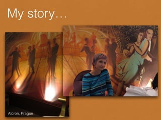 Alcron, Prague
My story…
 