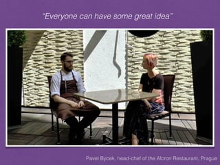 “Everyone can have some great idea”
Pavel Bycek, head-chef of the Alcron Restaurant, Prague
 