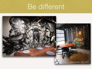 Be different
Momofuku Ko, NYC
 