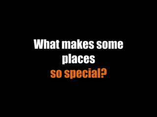 What makes some
places
so special?
 