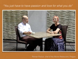 Roman Paulus, chef of the Alcron Restaurant, Prague
“You just have to have passion and love for what you do”
 