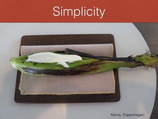 Noma, Copenhagen
Simplicity
 