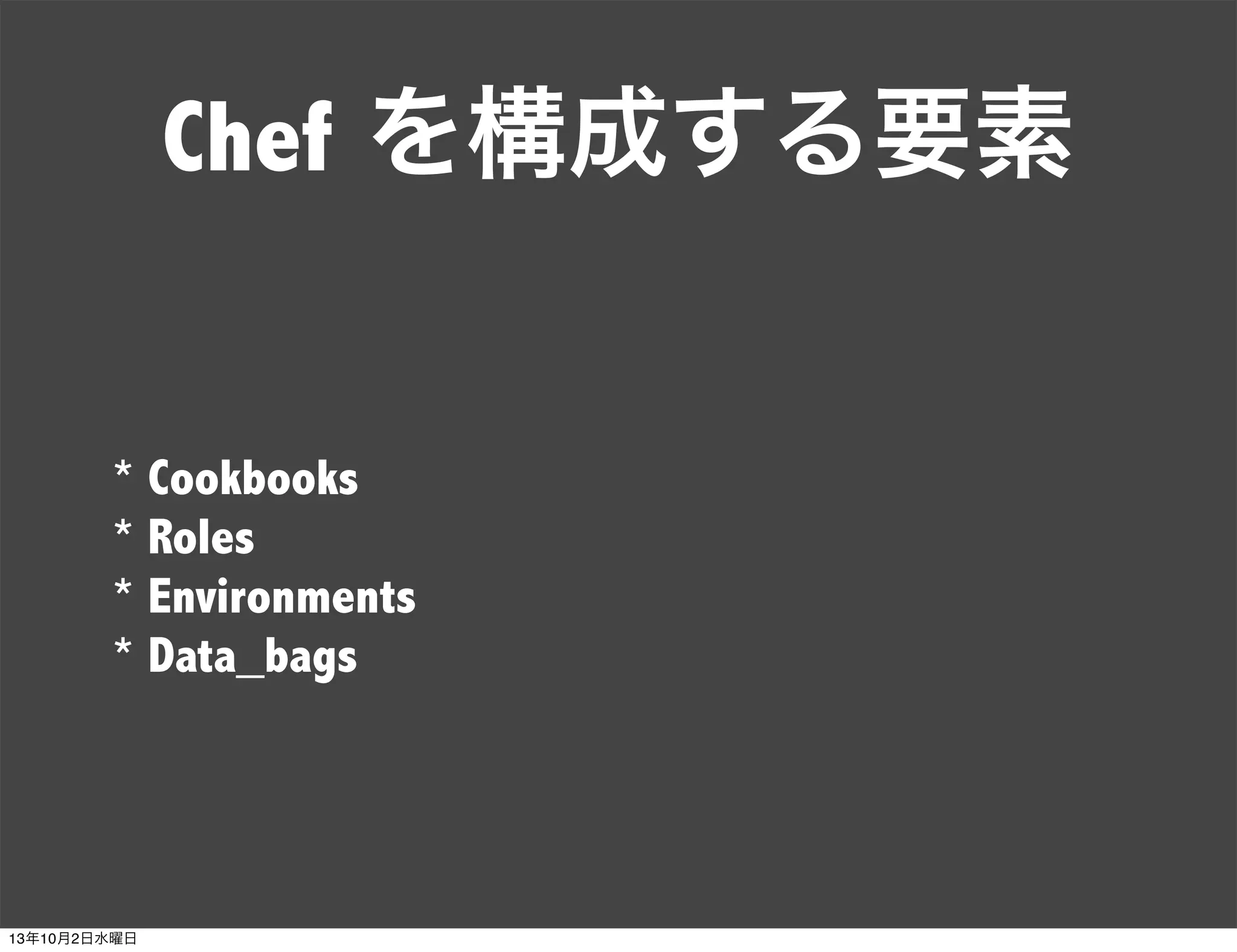 Chef を構成する要素
* Cookbooks
* Roles
* Environments
* Data_bags
13年10月2日水曜日
 