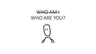 WHO AM I
WHO ARE YOU?
 