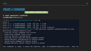 TEXT
CREATE A COOKBOOK
$ chef generate cookbook
cookbooks/webserver
24
CHEF GENERATE COOKBOOK COWSAY
 