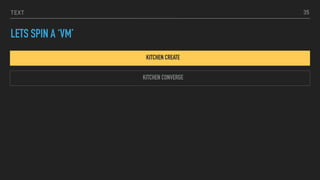 TEXT
LETS SPIN A ‘VM’
KITCHEN CREATE
35
KITCHEN CONVERGE
 