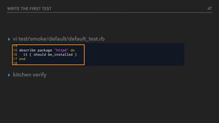 WRITE THE FIRST TEST
▸ vi test/smoke/default/default_test.rb
▸ kitchen verify
47
 
