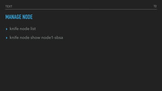 TEXT
MANAGE NODE
▸ knife node list
▸ knife node show node1-sbsa
72
 