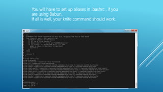 You will have to set up aliases in .bashrc , if you
are using Babun.
If all is well, your knife command should work.
 