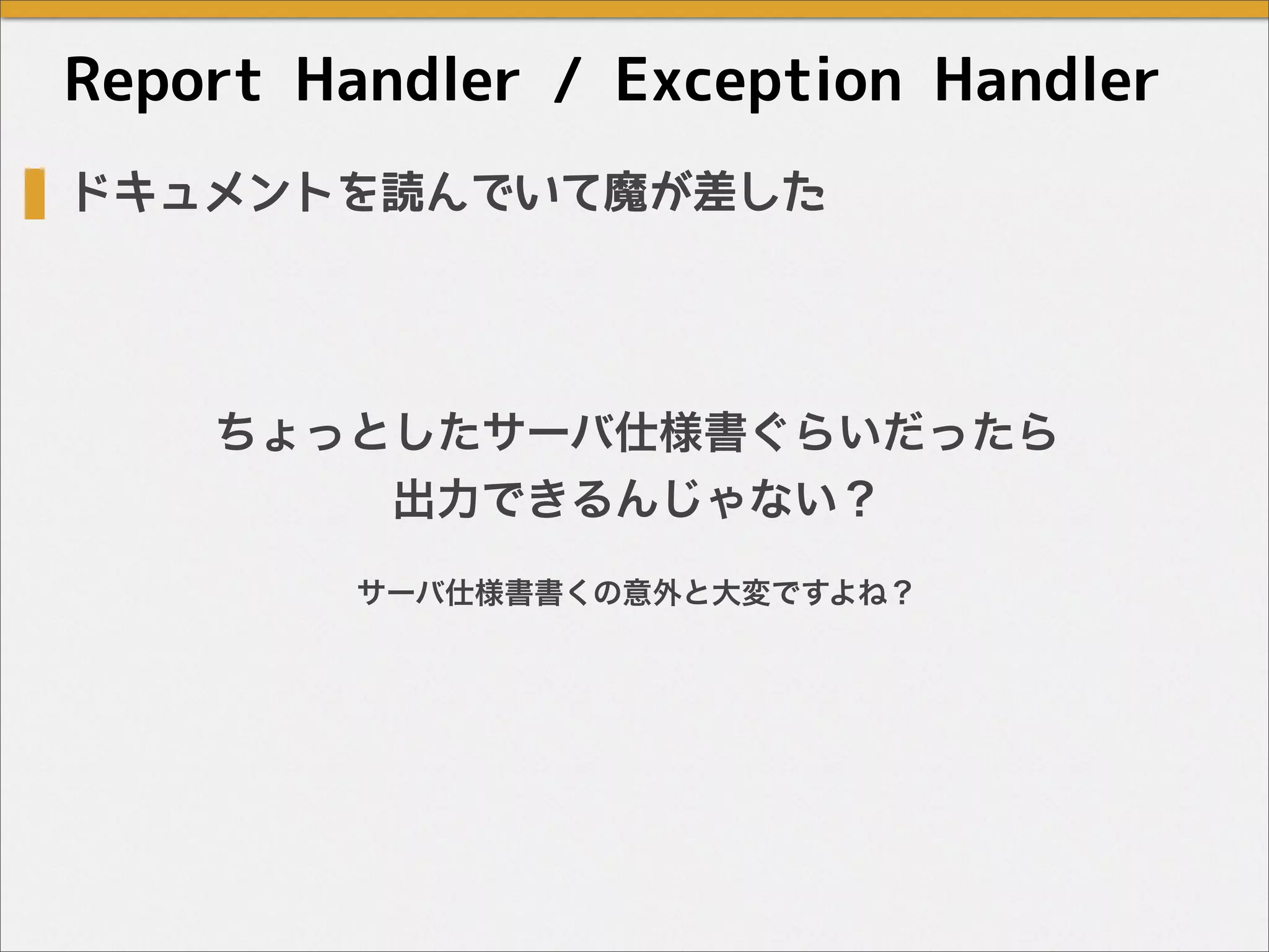 ドキュメントを読んでいて魔が差した
ちょっとしたサーバ仕様書ぐらいだったら
出力できるんじゃない？
Report Handler / Exception Handler
サーバ仕様書書くの意外と大変ですよね？
 