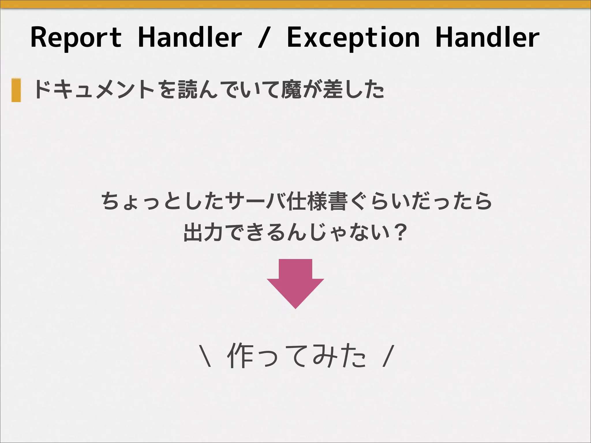ドキュメントを読んでいて魔が差した
ちょっとしたサーバ仕様書ぐらいだったら
出力できるんじゃない？
 作ってみた /
Report Handler / Exception Handler
 